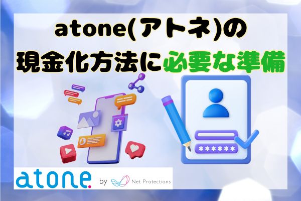 atone(アトネ)の現金化方法に必要な準備