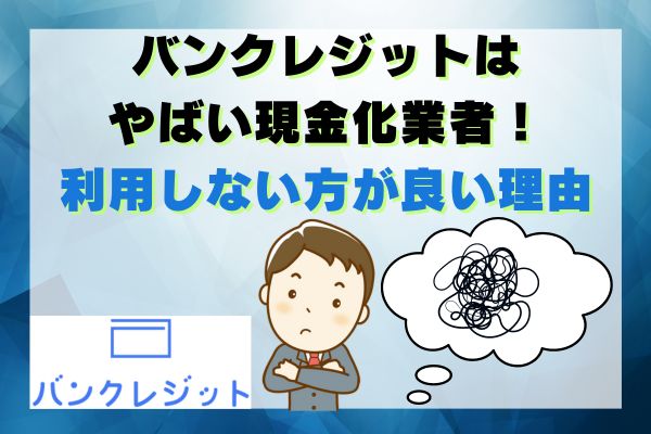 バンクレジットはやばい現金化業者！利用しない方が良い理由