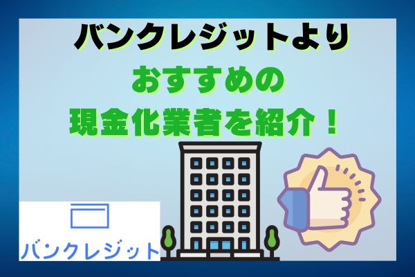 バンクレジットよりおすすめの現金化業者を紹介！