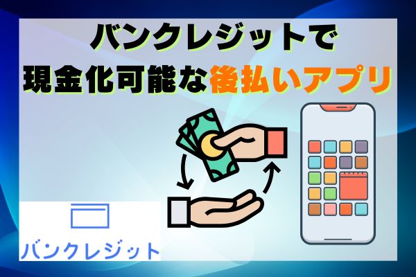  バンクレジットで現金化可能な後払いアプリ