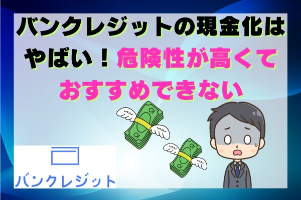 バンクレジットの現金化はやばい！危険性が高くておすすめできない