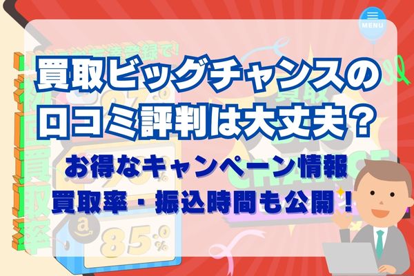 買取ビッグチャンスの口コミ評判は大丈夫？お得なキャンペーンや買取率・振込時間も公開！