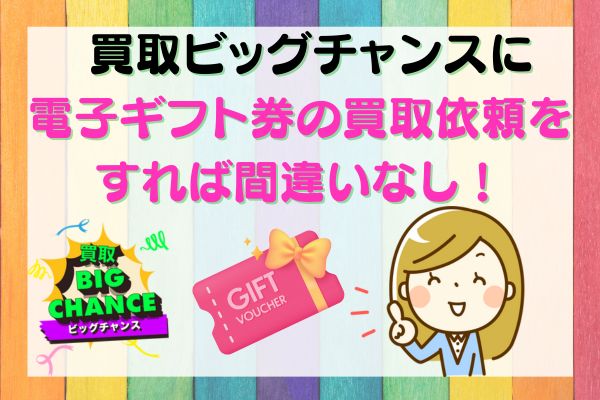 買取ビッグチャンスに電子ギフト券の買取依頼をすれば間違いなし！