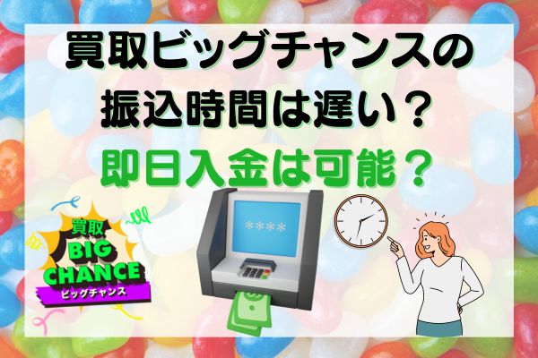 買取ビッグチャンスの振込時間は遅い？即日入金は可能？