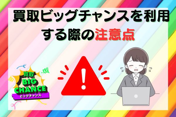 買取ビッグチャンスを利用する際の注意点