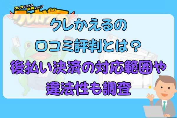 クレかえるの口コミ評判とは？後払い決済の対応範囲や違法性も調査