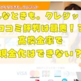 どんなときも。クレジットの口コミ評判は最悪！？高換金率で現金化はできない？