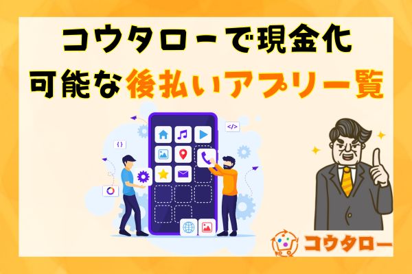 コウタローで現金化可能な後払いアプリ一覧