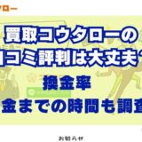 買取コウタローの口コミ評判は大丈夫？換金率・現金化までの時間も調査した結果