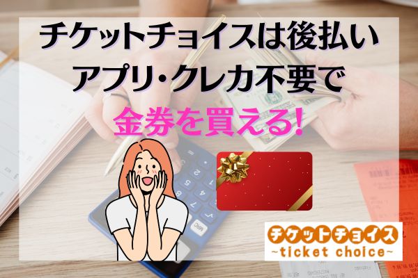 チケットチョイスは後払いアプリ・クレカ不要で金券を買える！