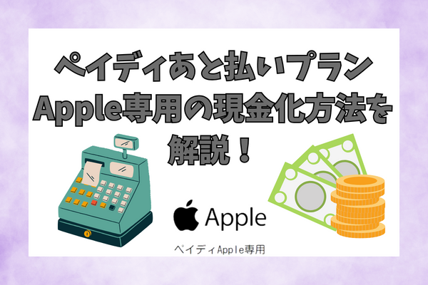 ペイディあと払いプランApple専用の現金化方法を解説！