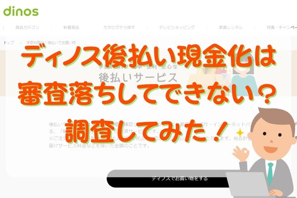 ディノス後払い現金化は審査落ちしてできない？調査してみた！