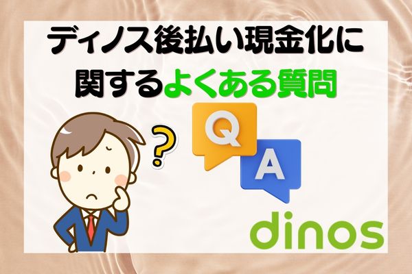 ディノス後払い現金化に関するよくある質問