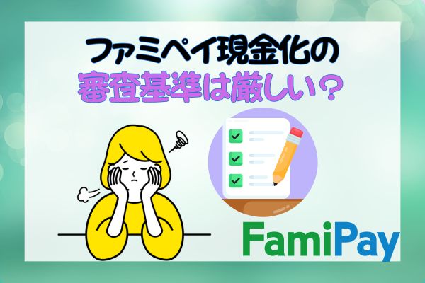 ファミペイ現金化の審査基準は厳しい？