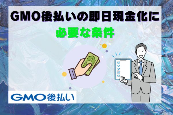 GMO後払いの即日現金化に必要な条件