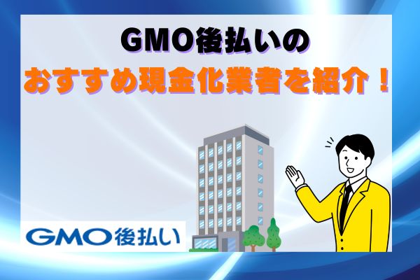 GMO後払いのおすすめ現金化業者を紹介！