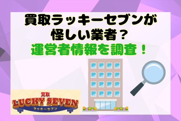 買取ラッキーセブンが怪しい業者？運営者情報を調査！