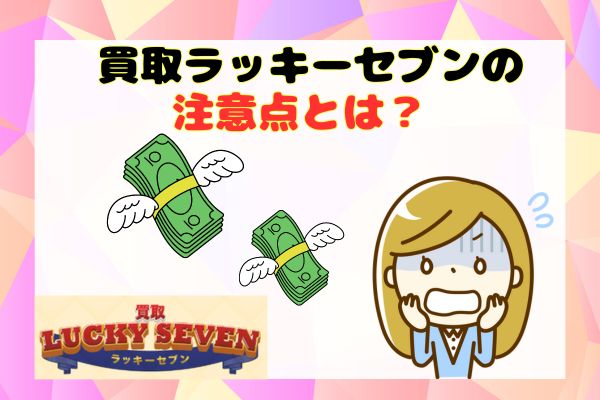 買取ラッキーセブンの注意点とは？