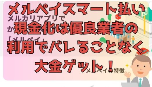 メルペイスマート払い現金化は優良業者の利用でバレることなく大金ゲット！