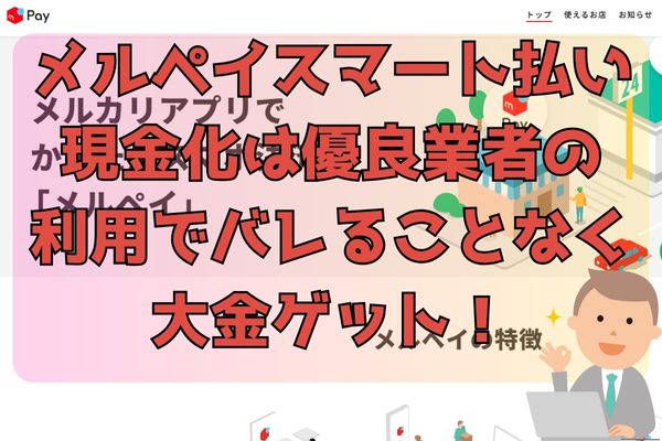 メルペイスマート払い現金化は優良業者の利用でバレることなく大金ゲット！