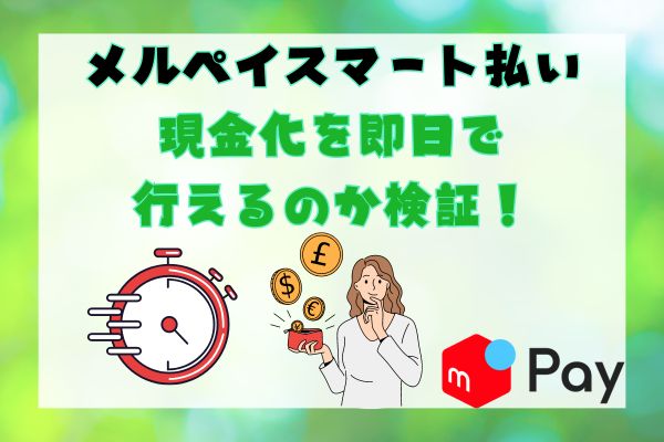 メルペイスマート払い現金化を即日で行えるのか検証！