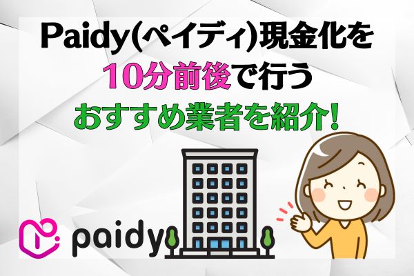  Paidy(ペイディ)現金化を10分前後で行うおすすめ業者を紹介！