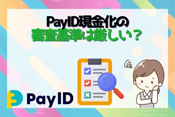 PayID現金化の審査基準は厳しい？