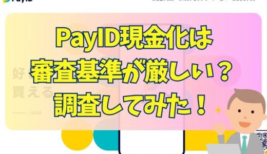 PayID現金化は審査基準が厳しい？調査してみた！