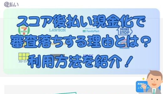 スコア後払い現金化で審査落ちする理由とは？利用方法を紹介！