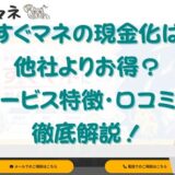 すぐマネの現金化は他社よりお得？サービス特徴・口コミを徹底解説！