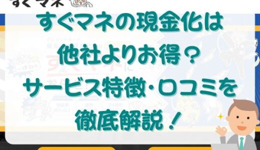 すぐマネの現金化は他社よりお得？サービス特徴・口コミを徹底解説！