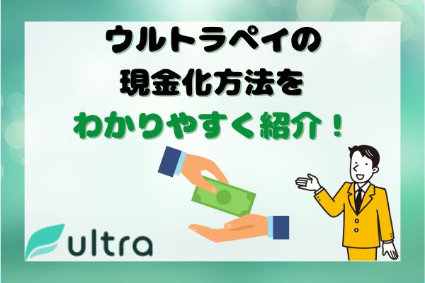 ウルトラペイの現金化方法をわかりやすく紹介！