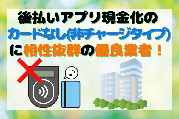 後払いアプリ現金化のカードなし(非チャージタイプ)に相性抜群の優良業者！