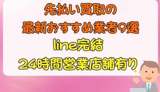 先払い買取の最新おすすめ業者9選｜line完結・24時間営業店舗有り