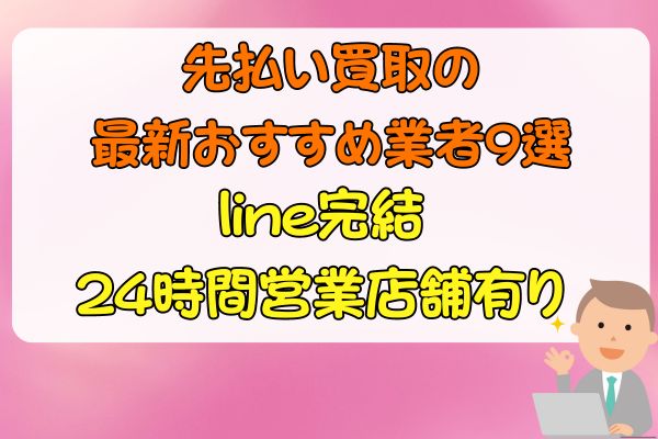 先払い買取の最新おすすめ業者9選｜line完結・24時間営業店舗有り