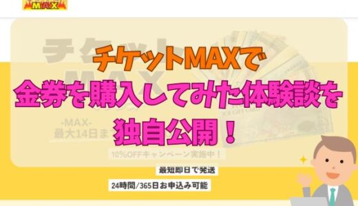 チケットMAXで金券を購入してみた体験談を独自公開！