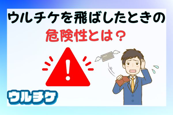 ウルチケを飛ばしたときの危険性とは？