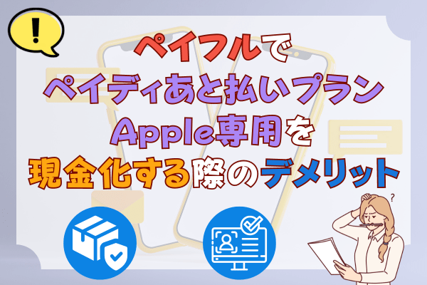 ペイフルでペイディあと払いプランApple専用を現金化する際のデメリット