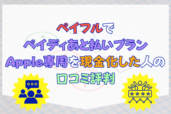 ペイフルでペイディあと払いプランApple専用を現金化した人の口コミ評判