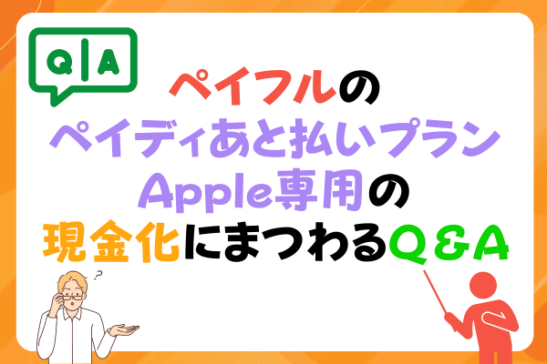 ペイフルのペイディあと払いプランApple専用の現金化にまつわるQ＆A