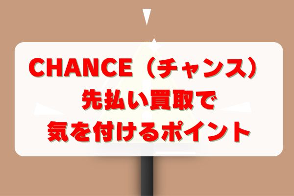 CHANCE(チャンス)の先払い買取で気を付けるべきポイント