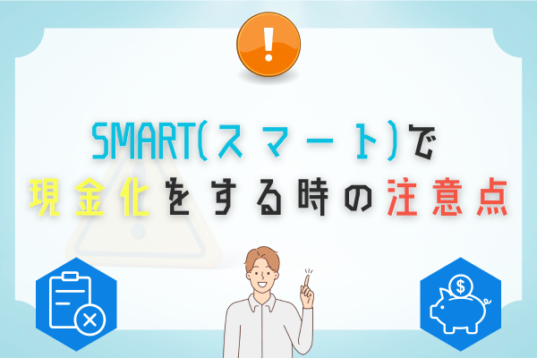 SMART(スマート)で現金化をする時の注意点