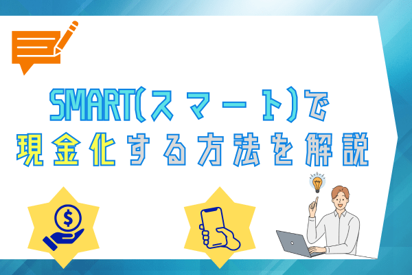 SMART(スマート)で現金化する方法を解説