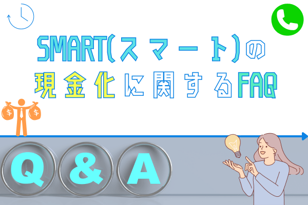 SMART(スマート)の現金化に関するFAQ