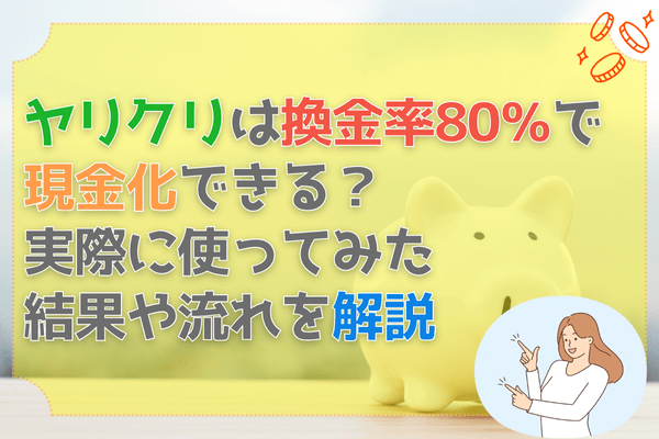 ヤリクリは換金率80％で現金化できる？実際に使ってみた結果や流れを解説