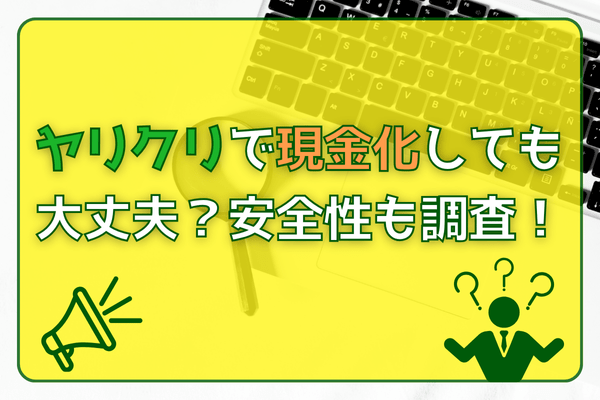 ヤリクリで現金化しても大丈夫？安全性も調査！