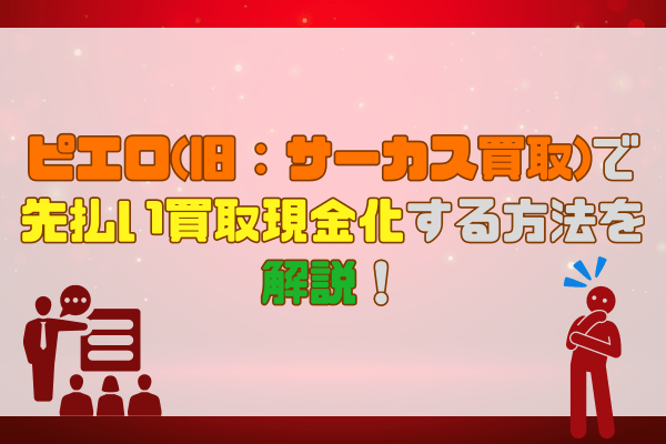 ピエロ(旧：サーカス買取)で先払い買取現金化する方法を解説！