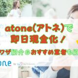 atone(アトネ)で即日現金化！裏ワザ紹介＆おすすめ業者も紹介