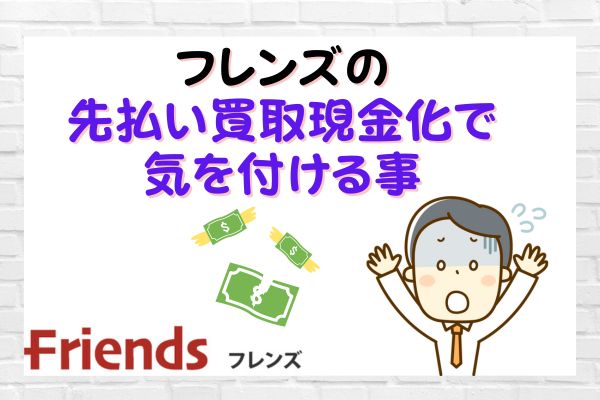 フレンズで先払い買取現金化する際に気を付けること