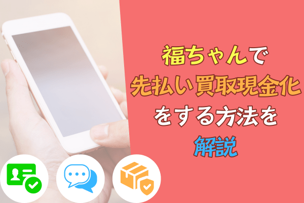 福ちゃんで先払い買取現金化をする方法を解説